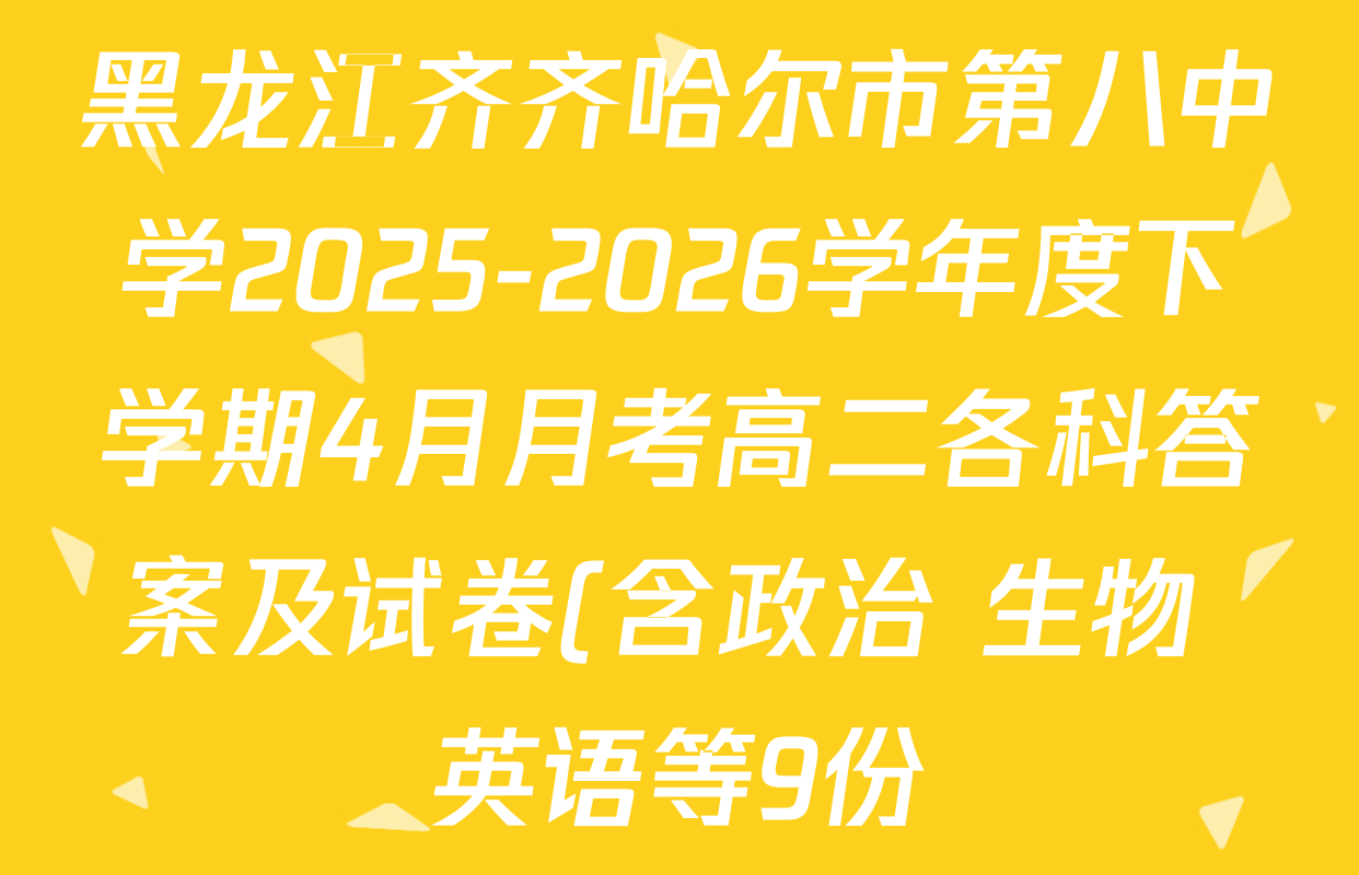黑龙江齐齐哈尔市第八中学2025-2026学年度下学期4月月考高二各科答案及试卷(含政治 生物 英语等9份)